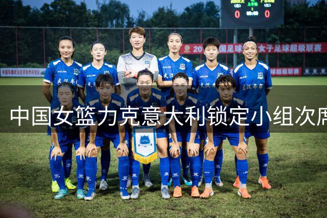 中国女篮力克意大利锁定小组次席 韩旭19+10表现抢眼